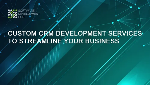 Custom CRM Development Services to Streamline Your Business